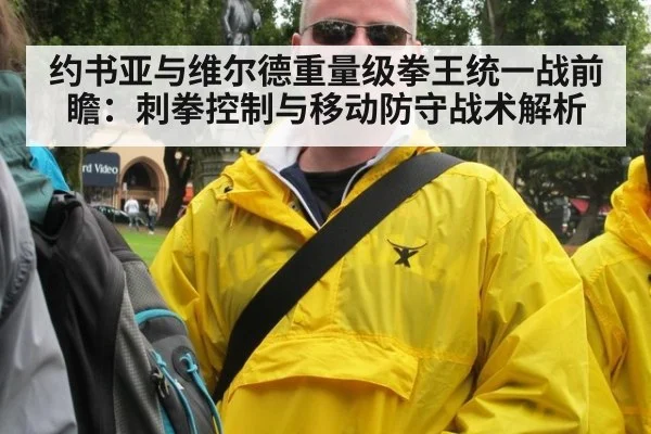 约书亚与维尔德重量级拳王统一战前瞻：刺拳控制与移动防守战术解析