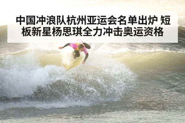 中国冲浪队杭州亚运会名单出炉 短板新星杨思琪全力冲击奥运资格