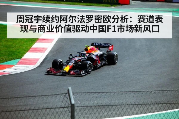 周冠宇续约阿尔法罗密欧分析:赛道表现与商业价值驱动中国F1市场新风口