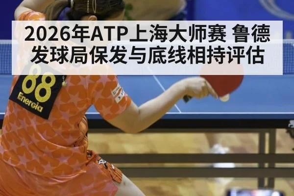 2026年ATP上海大师赛 鲁德发球局保发与底线相持评估