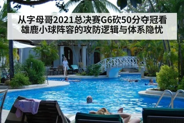 从字母哥2021总决赛G6砍50分夺冠看雄鹿小球阵容的攻防逻辑与体系隐忧